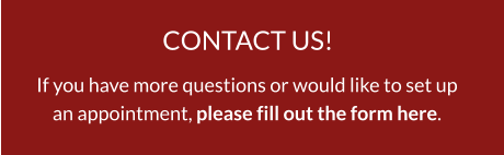 CONTACT US! If you have more questions or would like to set upan appointment, please fill out the form here.